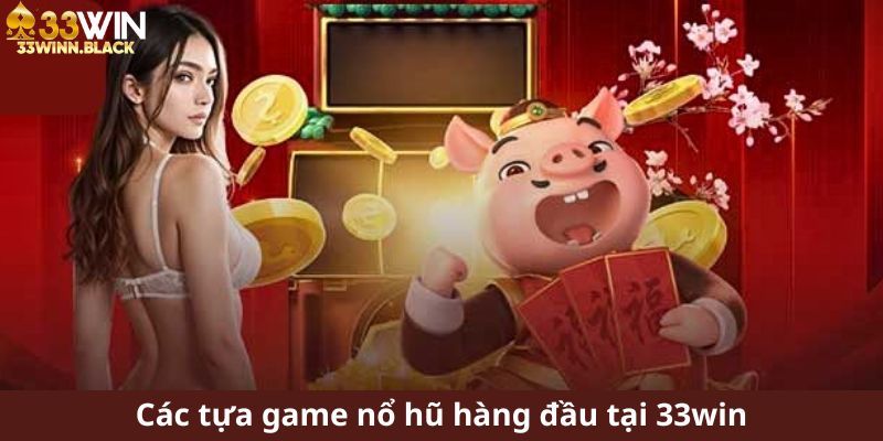 Các tựa game nổ hũ hàng đầu tại 33win