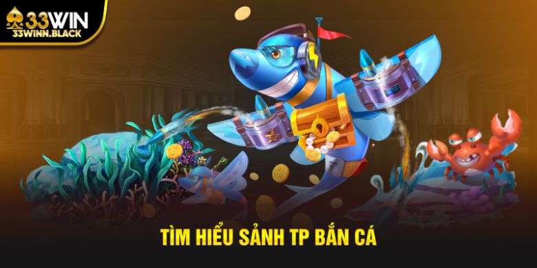 Tìm hiểu sảnh TP bắn cá